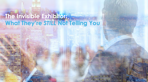 New White Paper Reveals The Invisible Exhibitor: What They’re STILL Not Telling You